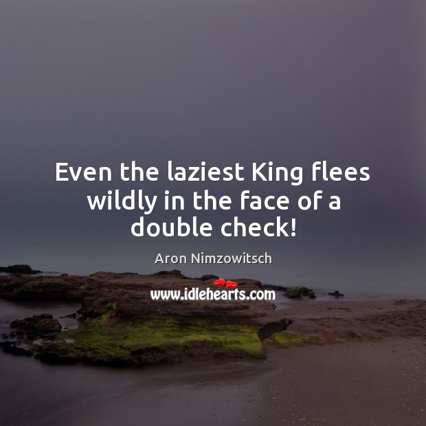 Even the laziest King flees wildly in the face of a double check! Aron Nimzowitsch Picture Quote