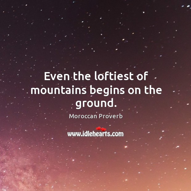 Even the loftiest of mountains begins on the ground. Moroccan Proverbs Image