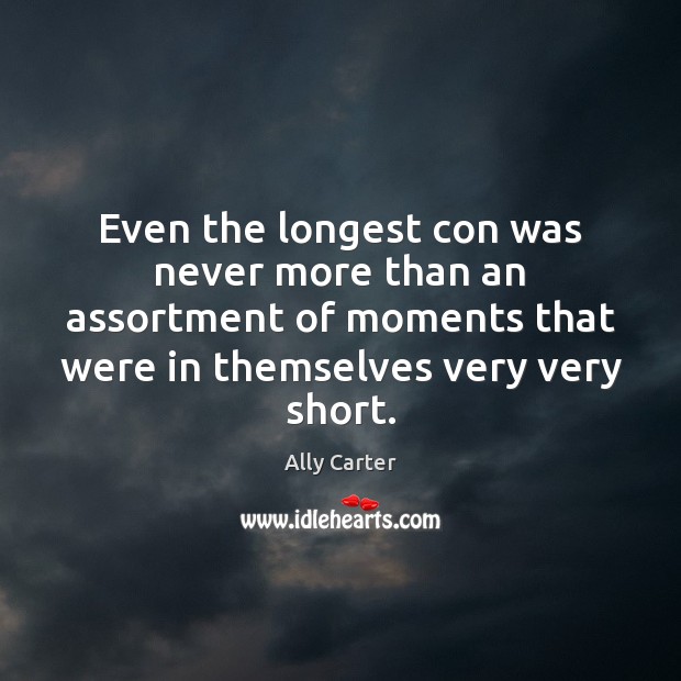 Even the longest con was never more than an assortment of moments Ally Carter Picture Quote