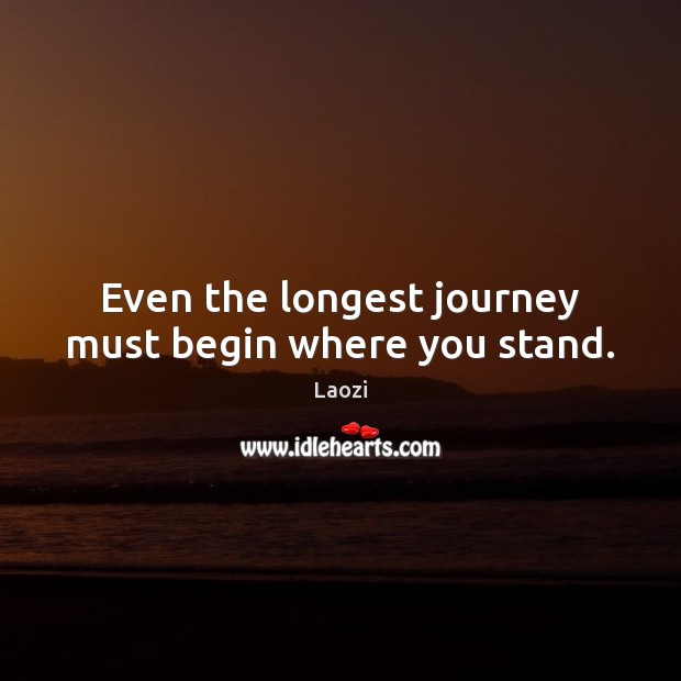 Even the longest journey must begin where you stand. Laozi Picture Quote