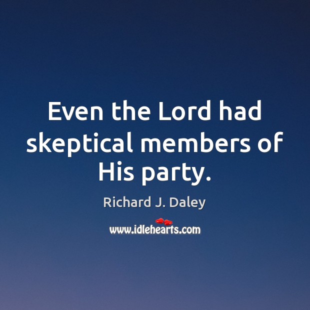 Even the Lord had skeptical members of His party. Richard J. Daley Picture Quote