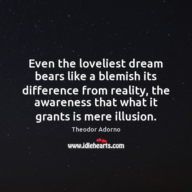 Even the loveliest dream bears like a blemish its difference from reality, Theodor Adorno Picture Quote