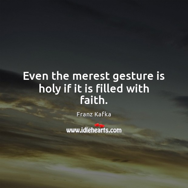 Even the merest gesture is holy if it is filled with faith. Franz Kafka Picture Quote
