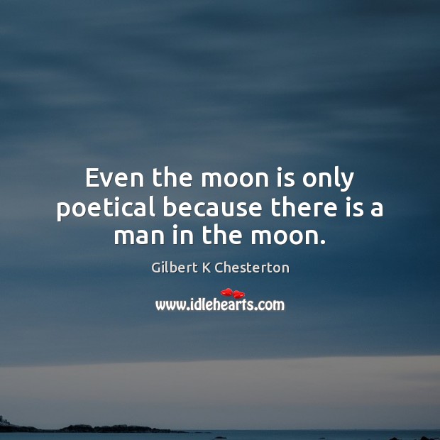 Even the moon is only poetical because there is a man in the moon. Gilbert K Chesterton Picture Quote
