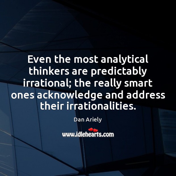 Even the most analytical thinkers are predictably irrational; the really smart ones Dan Ariely Picture Quote