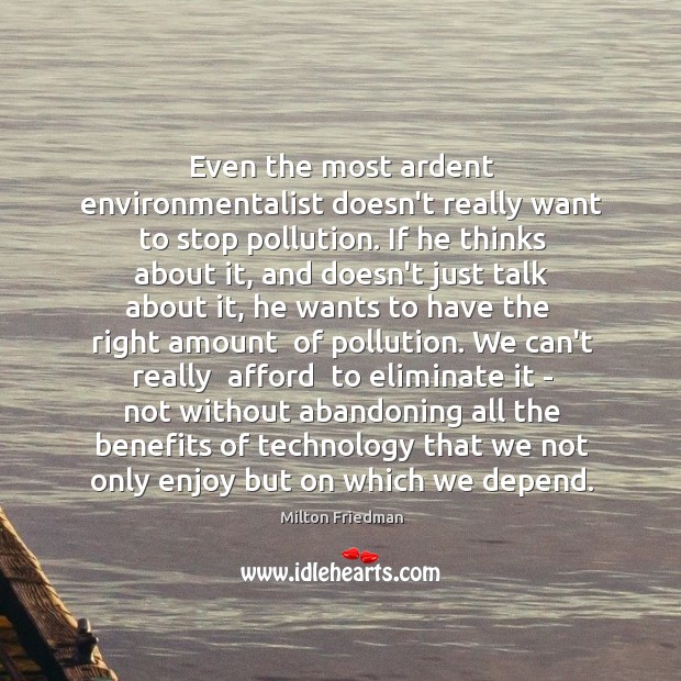 Even the most ardent environmentalist doesn’t really want to stop pollution. If Milton Friedman Picture Quote