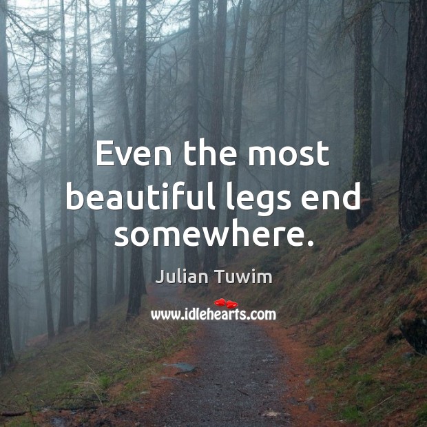 Even the most beautiful legs end somewhere. Julian Tuwim Picture Quote