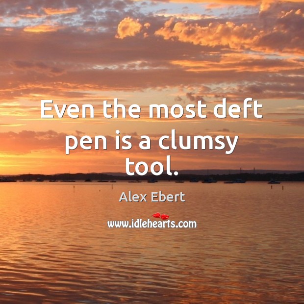 Even the most deft pen is a clumsy tool. 