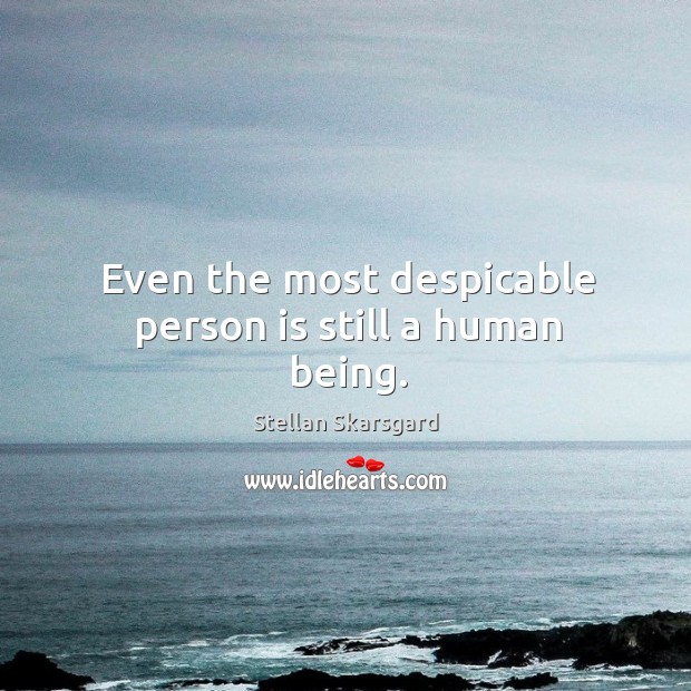 Even the most despicable person is still a human being. Stellan Skarsgard Picture Quote