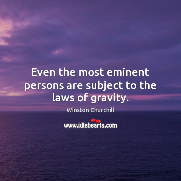 Even the most eminent persons are subject to the laws of gravity. Winston Churchill Picture Quote