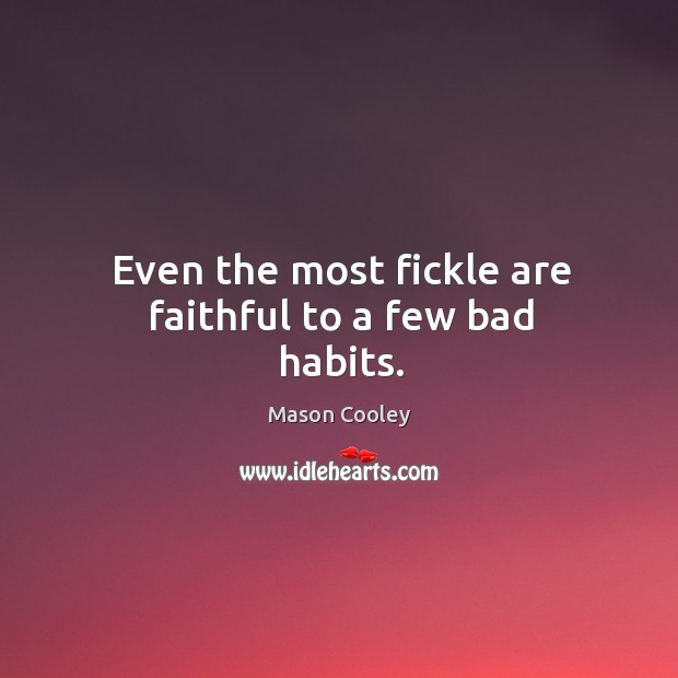 Even the most fickle are faithful to a few bad habits. Mason Cooley Picture Quote