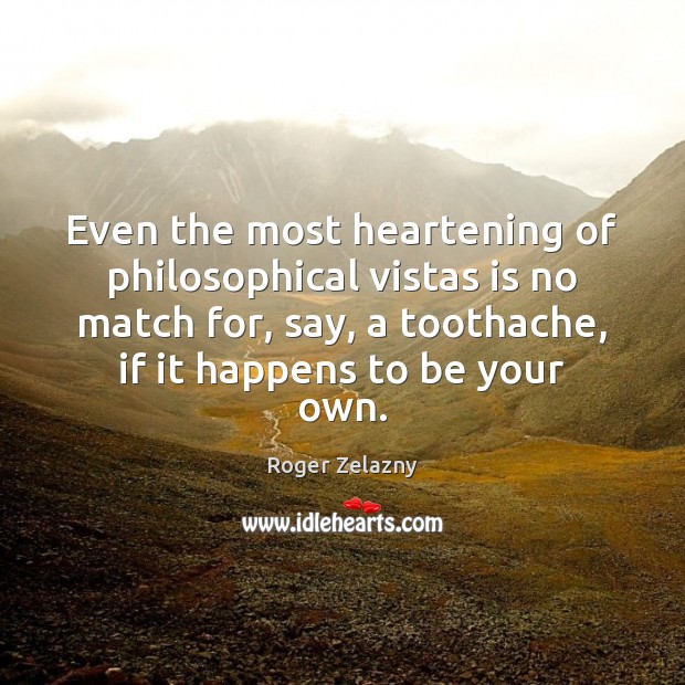Even the most heartening of philosophical vistas is no match for, say, Roger Zelazny Picture Quote