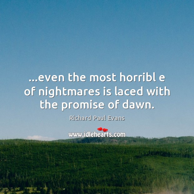 …even the most horribl e of nightmares is laced with the promise of dawn. Richard Paul Evans Picture Quote