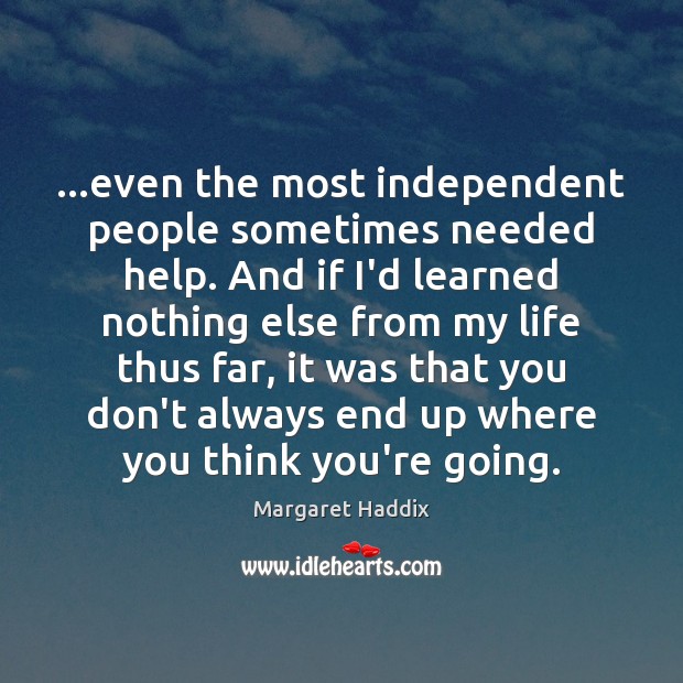 …even the most independent people sometimes needed help. And if I’d learned Margaret Haddix Picture Quote