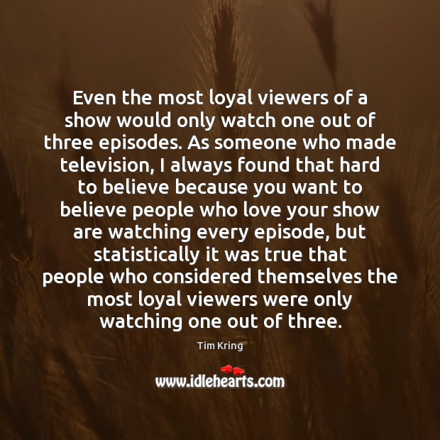 Even the most loyal viewers of a show would only watch one 