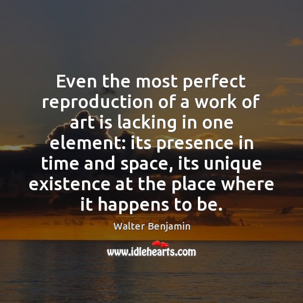 Even the most perfect reproduction of a work of art is lacking Walter Benjamin Picture Quote