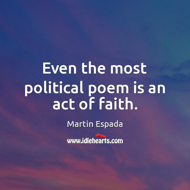 Even the most political poem is an act of faith. Martin Espada Picture Quote