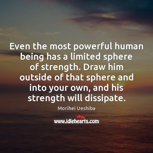 Even the most powerful human being has a limited sphere of strength. Morihei Ueshiba Picture Quote