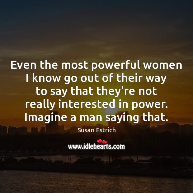 Even the most powerful women I know go out of their way Susan Estrich Picture Quote