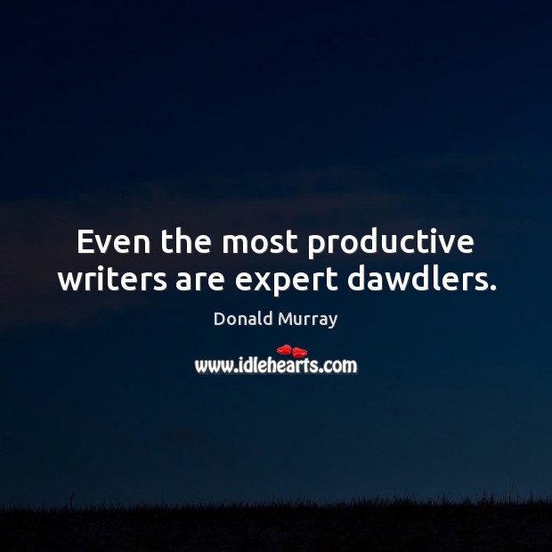 Even the most productive writers are expert dawdlers. Donald Murray Picture Quote