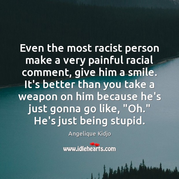 Even the most racist person make a very painful racial comment, give Angelique Kidjo Picture Quote