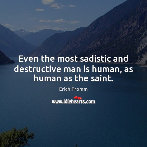 Even the most sadistic and destructive man is human, as human as the saint. Erich Fromm Picture Quote