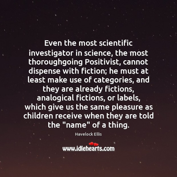 Even the most scientific investigator in science, the most thoroughgoing Positivist, cannot Havelock Ellis Picture Quote