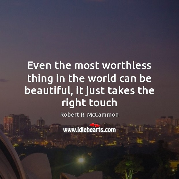 Even the most worthless thing in the world can be beautiful, it just takes the right touch Robert R. McCammon Picture Quote