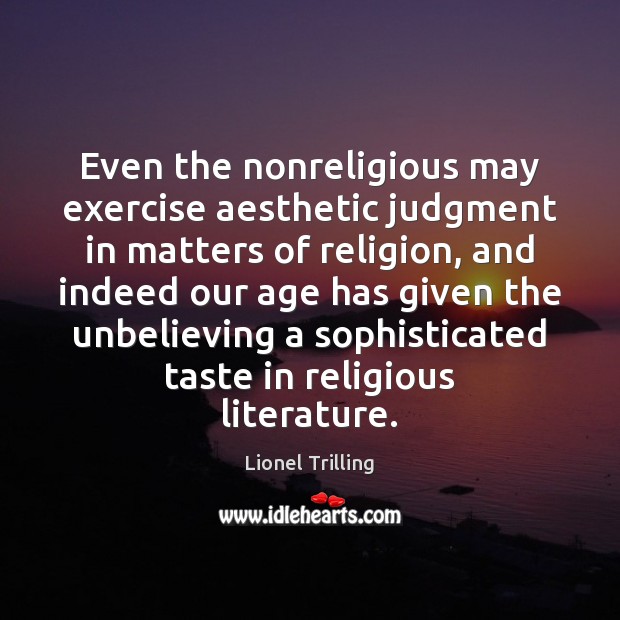 Even the nonreligious may exercise aesthetic judgment in matters of religion, and Lionel Trilling Picture Quote