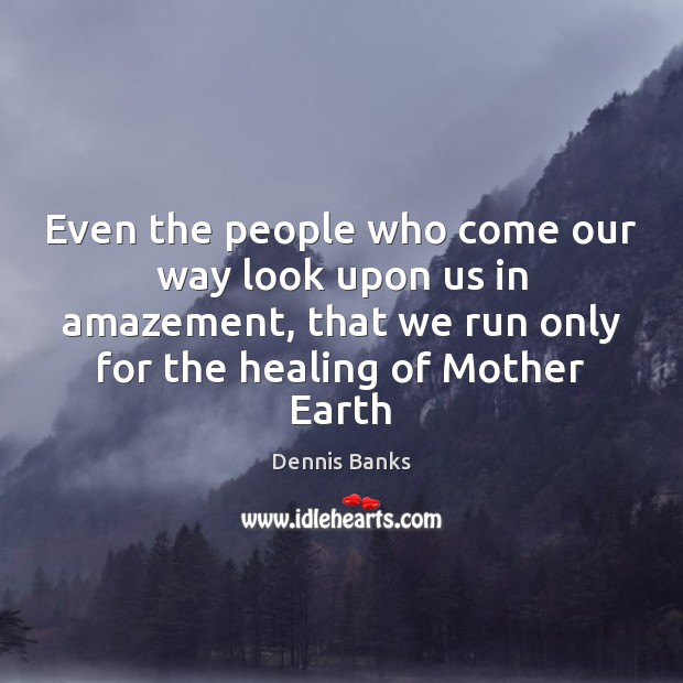 Even the people who come our way look upon us in amazement, Dennis Banks Picture Quote