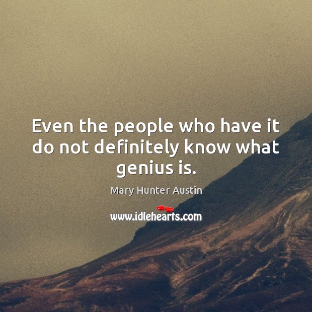 Even the people who have it do not definitely know what genius is. Mary Hunter Austin Picture Quote