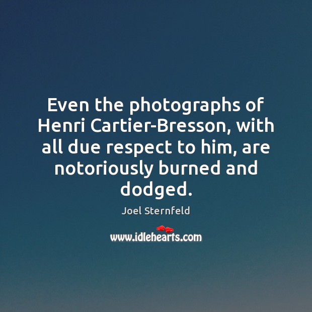Even the photographs of Henri Cartier-Bresson, with all due respect to him, Joel Sternfeld Picture Quote