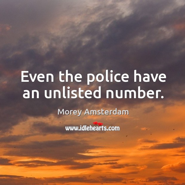 Even the police have an unlisted number. Morey Amsterdam Picture Quote