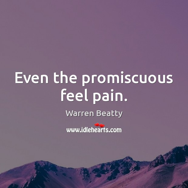 Even the promiscuous feel pain. Image