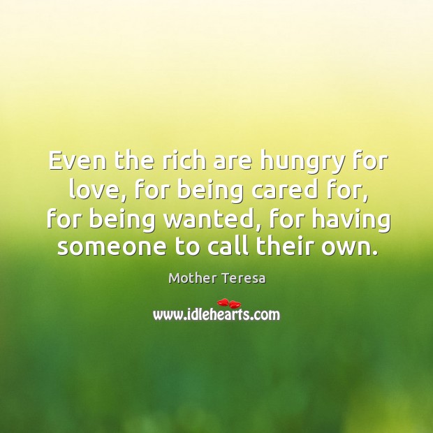 Even the rich are hungry for love, for being cared for, for being wanted, for having someone to call their own. 