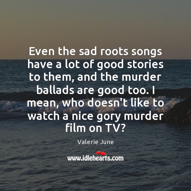 Even the sad roots songs have a lot of good stories to Valerie June Picture Quote