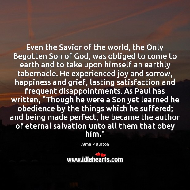 Even the Savior of the world, the Only Begotten Son of God, Alma P Burton Picture Quote