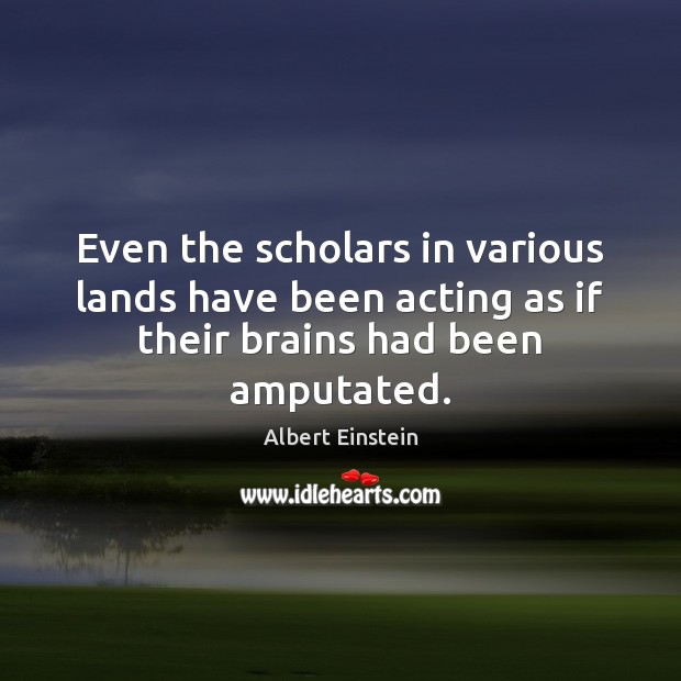 Even the scholars in various lands have been acting as if their brains had been amputated. Image