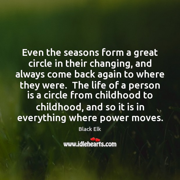 Even the seasons form a great circle in their changing, and always Black Elk Picture Quote