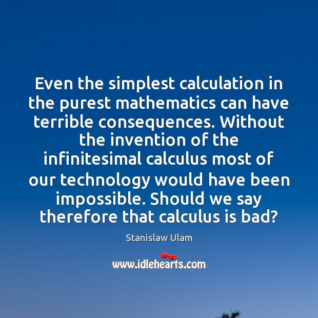 Even the simplest calculation in the purest mathematics can have terrible consequences. Stanislaw Ulam Picture Quote