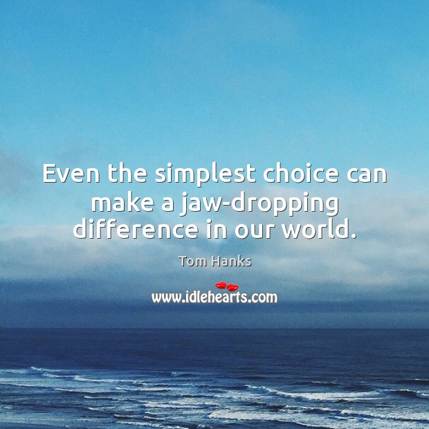 Even the simplest choice can make a jaw-dropping difference in our world. Tom Hanks Picture Quote
