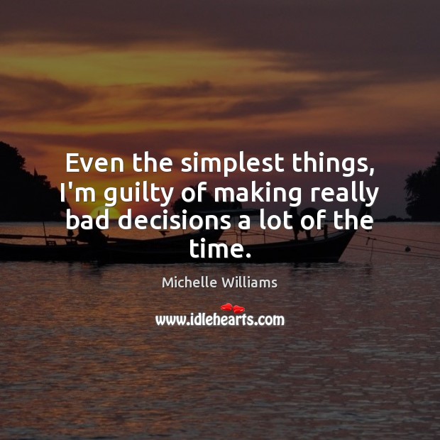 Even the simplest things, I’m guilty of making really bad decisions a lot of the time. Guilty Quotes Image