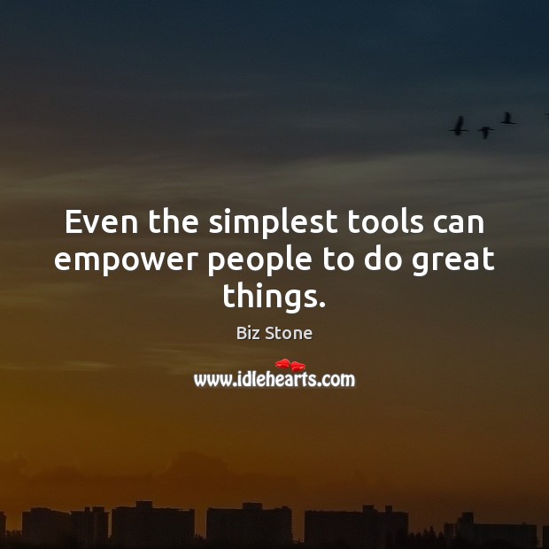 Even the simplest tools can empower people to do great things. Biz Stone Picture Quote