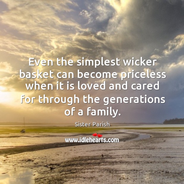 Even the simplest wicker basket can become priceless when it is loved and cared for through the generations of a family. Sister Parish Picture Quote