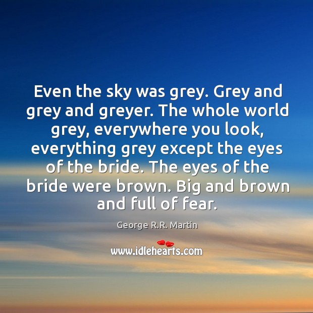 Even the sky was grey. Grey and grey and greyer. The whole George R.R. Martin Picture Quote