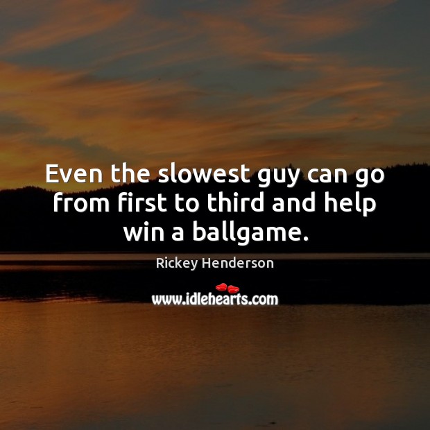 Even the slowest guy can go from first to third and help win a ballgame. Rickey Henderson Picture Quote