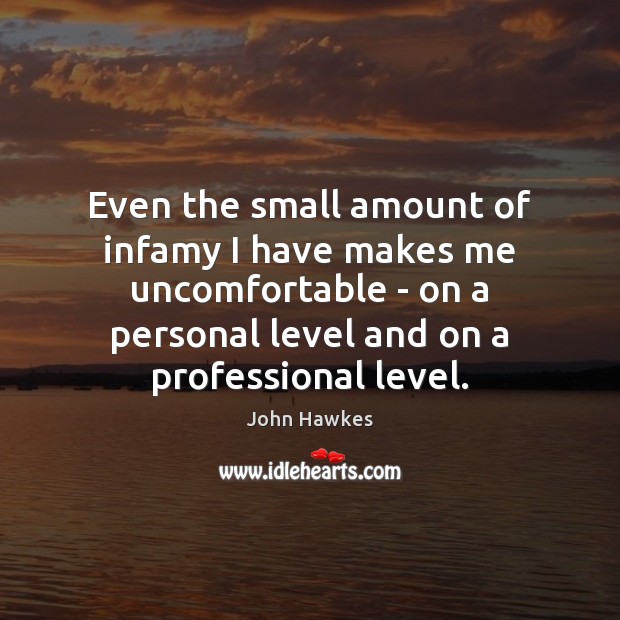Even the small amount of infamy I have makes me uncomfortable – John Hawkes Picture Quote