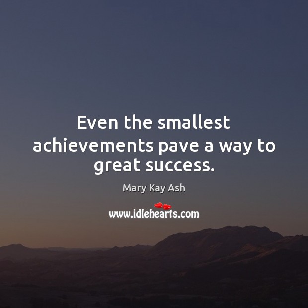 Even the smallest achievements pave a way to great success. Mary Kay Ash Picture Quote