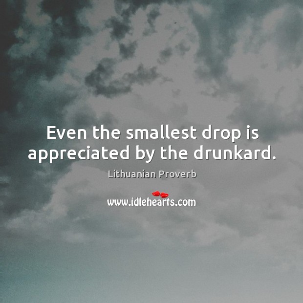 Even the smallest drop is appreciated by the drunkard. Lithuanian Proverbs Image