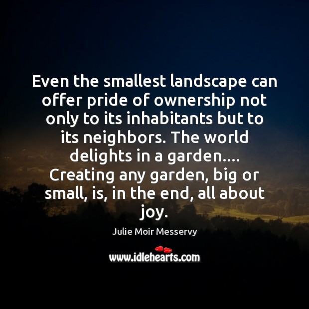 Even the smallest landscape can offer pride of ownership not only to Julie Moir Messervy Picture Quote